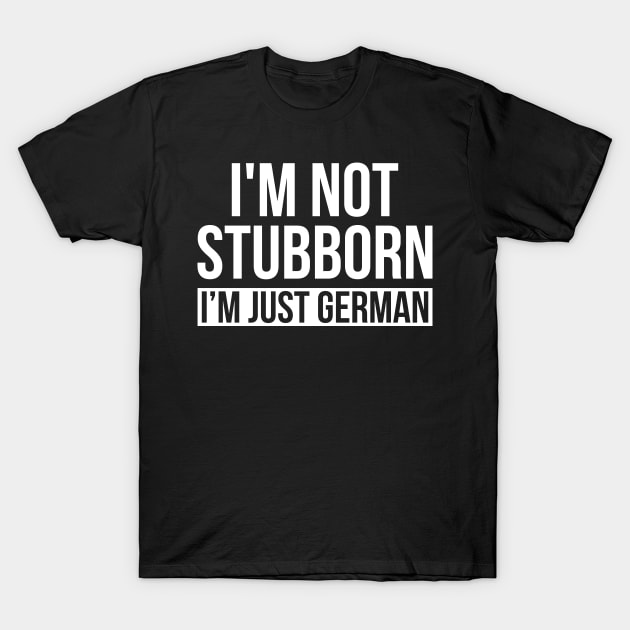 I'm Not Stubborn I'm Just German T-Shirt by Eyes4